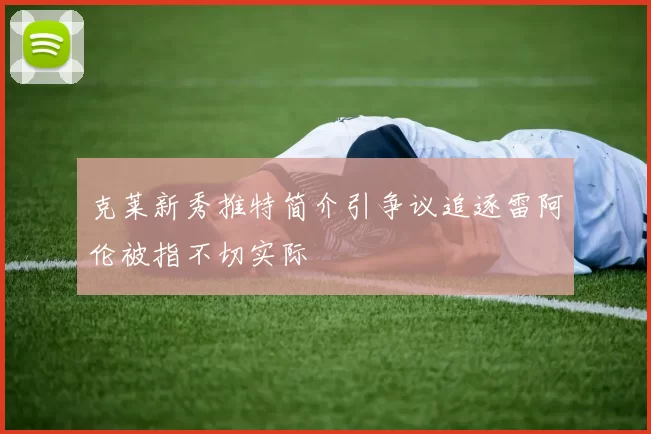 克莱新秀推特简介引争议追逐雷阿伦被指不切实际
