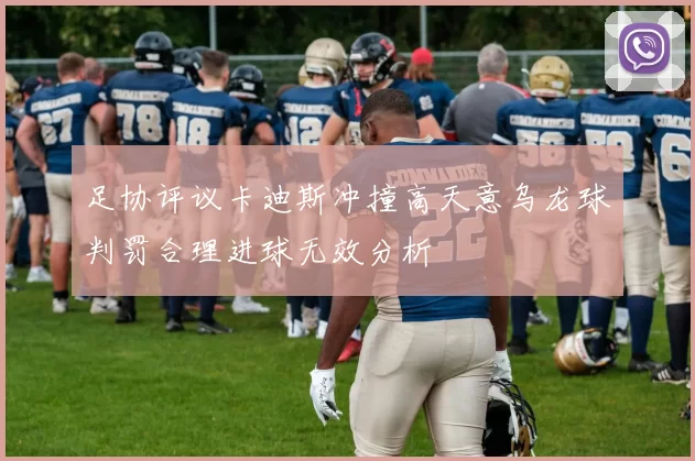 足协评议卡迪斯冲撞高天意乌龙球判罚合理进球无效分析