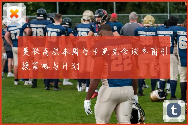 曼联高层本周与卡里克会谈冬窗引援策略与计划