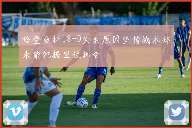 哈登分析18-0失利原因坚持战术却未能把握空位机会