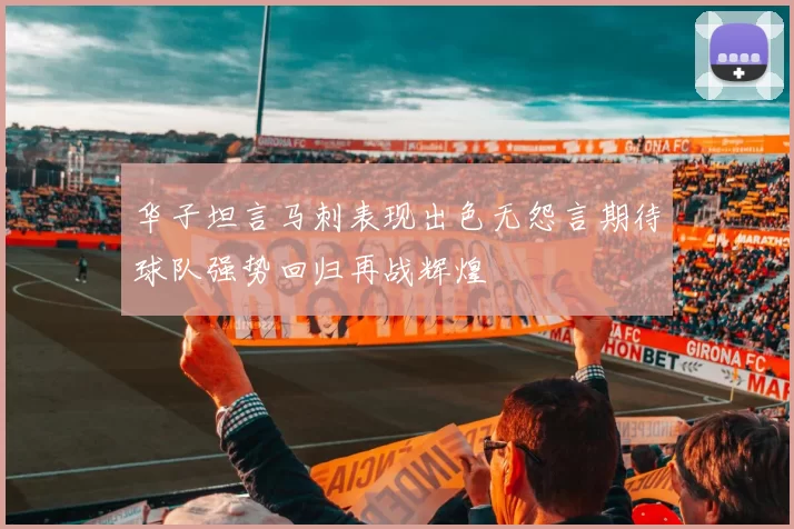 华子坦言马刺表现出色无怨言期待球队强势回归再战辉煌