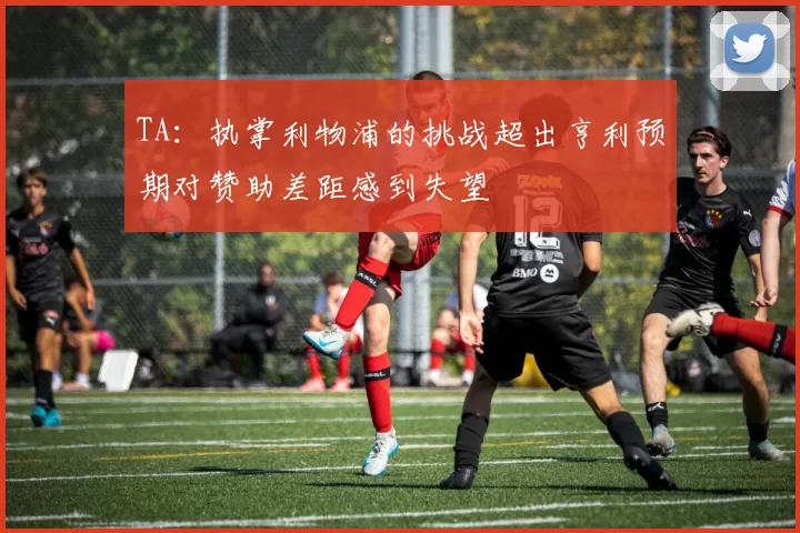 TA：执掌利物浦的挑战超出亨利预期对赞助差距感到失望